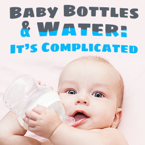Baby bottles & water: It's complicated.
